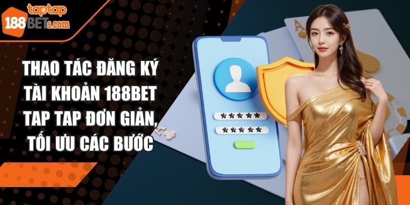 Thao tác đăng ký tài khoản 188BET TAP TAP đơn giản, tối ưu các bước