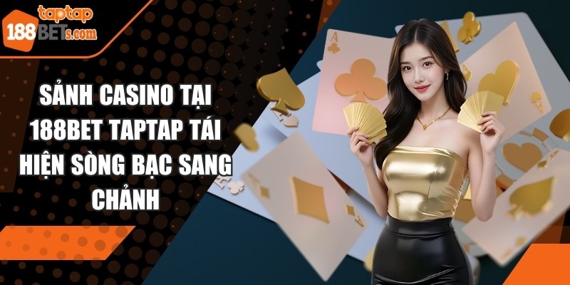 Sảnh Casino tại 188BET TAPTAP tái hiện sòng bạc sang chảnh