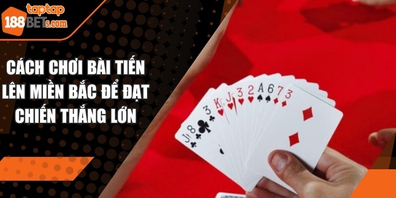 Cách Chơi Bài Tiến Lên Miền Bắc